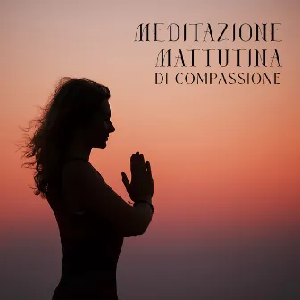 Meditazione mattutina di compassione: Pratica Karuna, Calma la mente by Meditazione zen musica