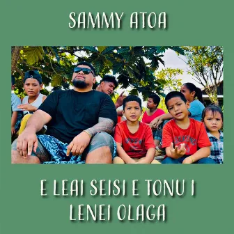 E Leai Seisi E Tonu I Lenei Olaga by Sammy Atoa