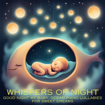 Whispers of Night: Good Night My Baby, Ocean Piano Lullabies for Sweet Dreams by 