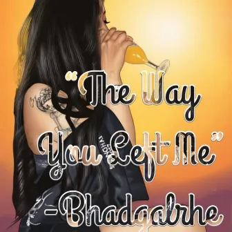 The Way You Left Me by BhadGalRhe