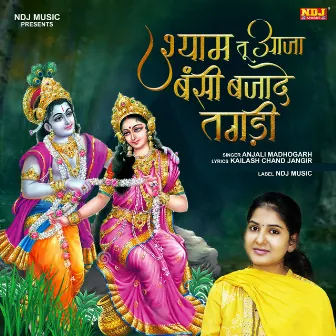 Shyam Tu Aaja Bansi Bajade Tagdi by Anjali Madhogarh