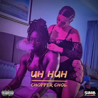 Uh Huh by Chopper Chol