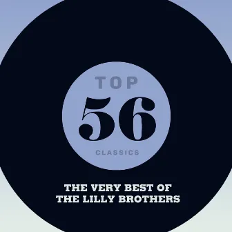 Top 56 Classics - The Very Best of The Lilly Brothers by The Lilly Brothers