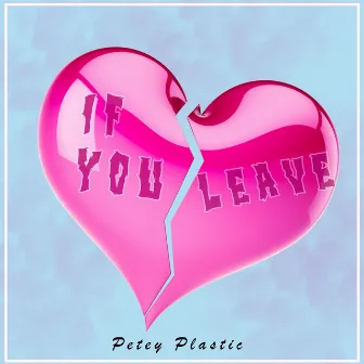 If You Leave by Petey Plastic