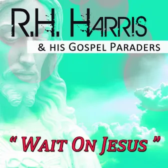 Wait on Jesus by R.H. Harris & His Gospel Paraders