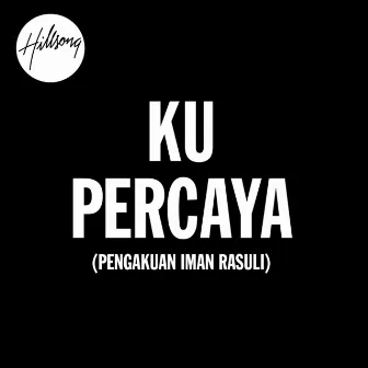 Ku Percaya (Pengakuan Iman Rasuli) [Indonesian] by Hillsong Dalam Bahasa Indonesia