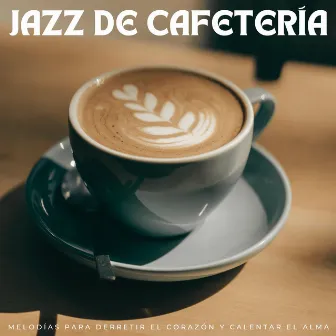 Jazz De Cafetería: Melodías Para Derretir El Corazón Y Calentar El Alma by Jazz Cafe Lounge Música de fondo