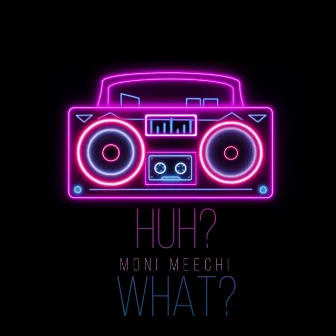 Huh What by Moni Meechi