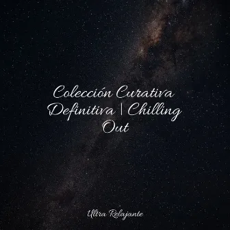 Colección Curativa Definitiva | Chilling Out by Musica Para Dormir Profundamente