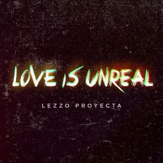 Love Is Unreal by Lezzo Proyecta