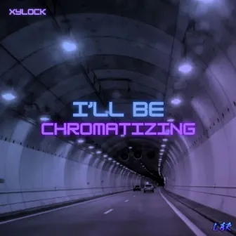 I’ll Be Chromatizing by Xylock