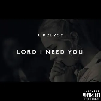 Lord I Need You by J-BREZZY