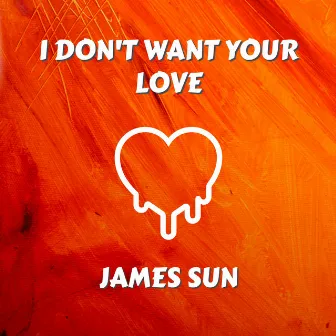 I Don't Want Your Love by James Sun