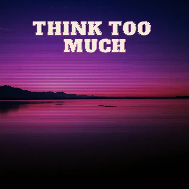 think too much