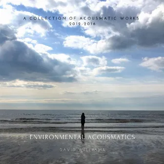 Environmental Acousmatics - A Collection of Acousmatic Works 2012-2016 by David Williams