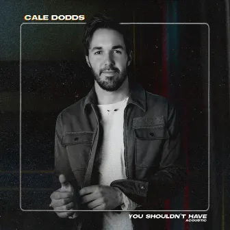 You Shouldn't Have (Acoustic) by Cale Dodds