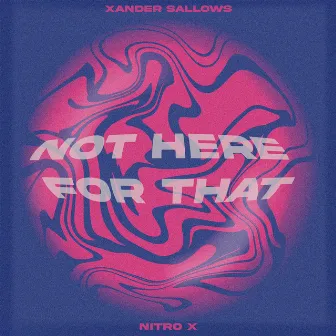 NOT HERE FOR THAT by Xander Sallows