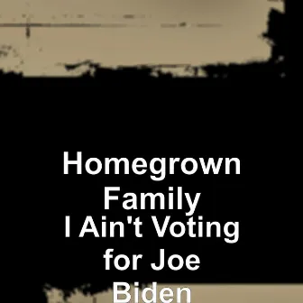 I Ain't Voting for Joe Biden by Homegrownfamily