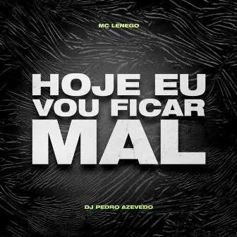 Hoje Eu Vou Ficar Mal by Mc Lenego