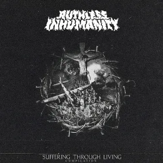 Suffering Through Living (Compilation) by Ruthless Inhumanity