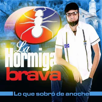 Lo Que Sobro de Anoche by La Hormiga Brava