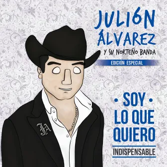 Soy Lo Que Quiero... Indispensable (Edición Especial) by Julión Álvarez y su Norteño Banda