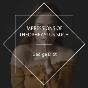 Impressions of Theophrastus Such by George Eliot