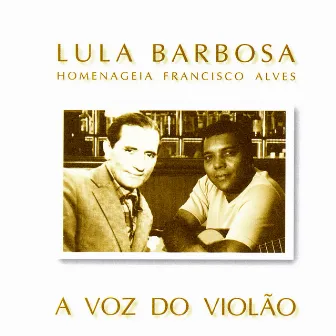 A Voz Do Violão: Lula Barbosa Homenageia Francisco Alves by Lula Barbosa