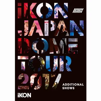 iKON JAPAN DOME TOUR 2017 ADDITIONAL SHOWS by iKON