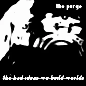 The Bad Ideas We Build Worlds by The Purge