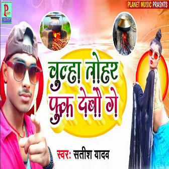 Chulha Tohar Fuk Debo Ge by Satish Yadav