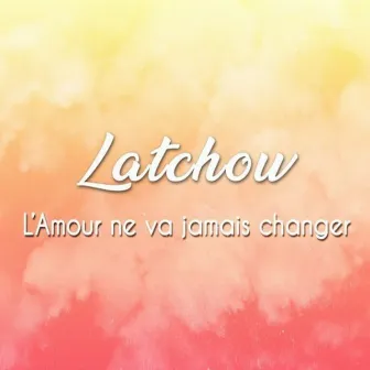 L'amour ne va jamais changer by Latchow