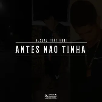 Antes Não Tinha by Nescal