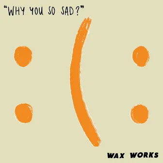 Why You So Sad? by Wax Works