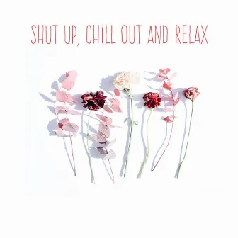 Shut Up, Chill Out and Relax by Chill Out 2019