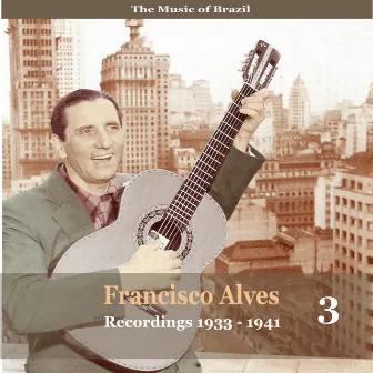 The Music of Brazil / Francisco Alves, Volume 3 / 1933 - 1941 by Francisco Alves