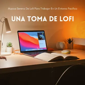 Una Toma De Lofi: Musica Serena De Lofi Para Trabajar En Un Entorno Pacífico by Trabajar desde Casa Playlist