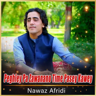 Peghley Pa Zawanano Time Pasey Kawey by Nawaz Afridi