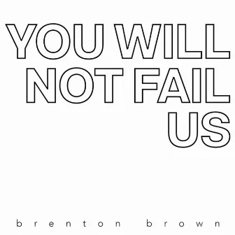 You Will Not Fail Us by Brenton Brown