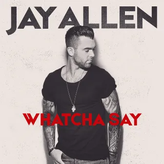 Whatcha Say by Jay Allen