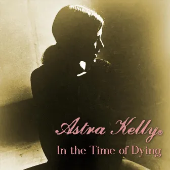 In the Time of Dying by Astra Kelly