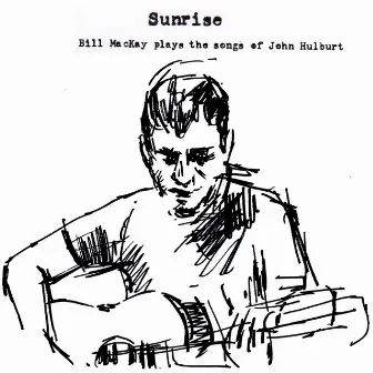 Sunrise : Bill MacKay Plays the Songs of John Hulburt by Bill MacKay