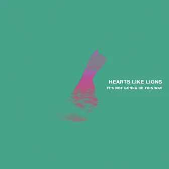 It's Not Gonna Be This Way by Hearts Like Lions