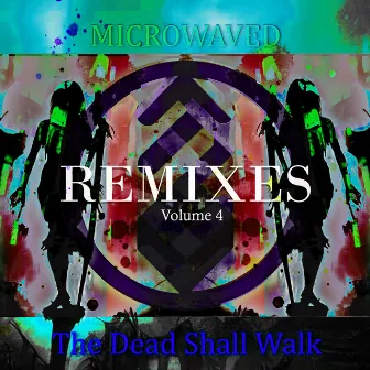 The Dead Shall Walk Remixes: (Volume 4) by Microwaved