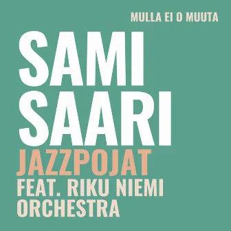 Mulla ei o muuta by Sami Saari ja Jazzpojat