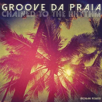 Chained to the Rhythm (Ronan Remix) by Groove Da Praia