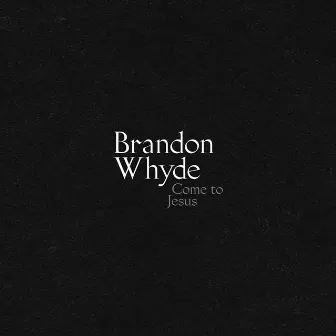 Come to Jesus by Brandon Whyde