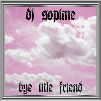 Bye Litle Friend by DJ SOPIME