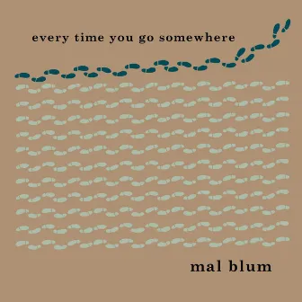 Every Time You Go Somewhere by Mal Blum