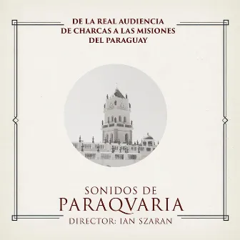 De la Real Audiencia de Charcas a las Misiones del Paraguay by Ian Szaran